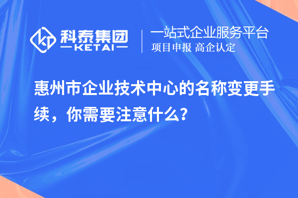 <a href=http://www.xinshancheng.cn/huizhou/ target=_blank class=infotextkey>惠州市企業(yè)技術中心</a>的名稱變更手續(xù)，你需要注意什么？