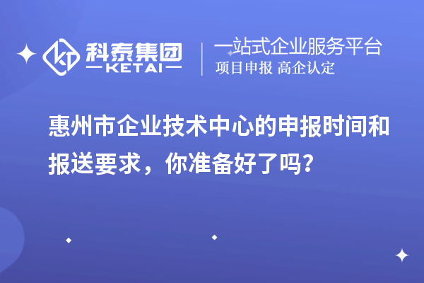 <a href=http://www.xinshancheng.cn/huizhou/ target=_blank class=infotextkey>惠州市企業(yè)技術(shù)中心</a>的申報時間和報送要求，你準(zhǔn)備好了嗎？