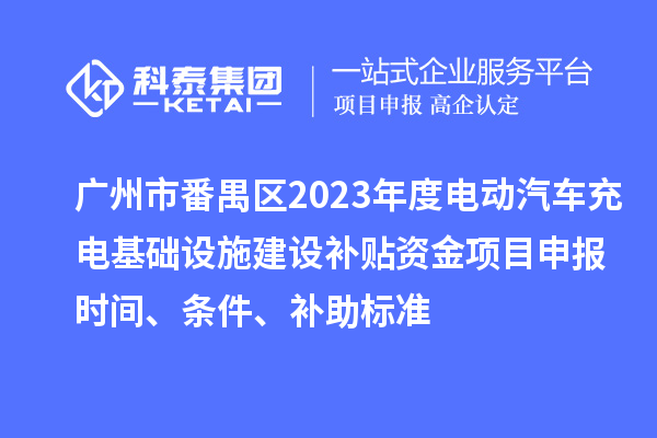 廣州市番禺區(qū)2023年度電動(dòng)汽車充電基礎(chǔ)設(shè)施建設(shè)補(bǔ)貼資金<a href=http://www.xinshancheng.cn/shenbao.html target=_blank class=infotextkey>項(xiàng)目申報(bào)</a>時(shí)間、條件、補(bǔ)助標(biāo)準(zhǔn)