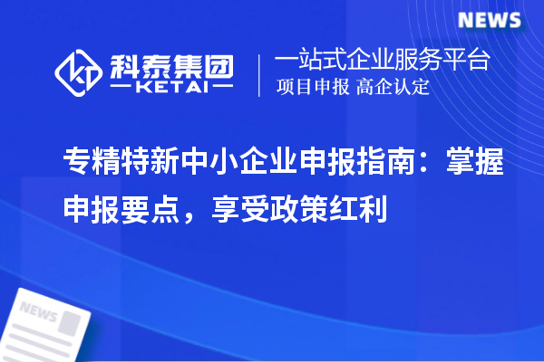 <a href=http://www.xinshancheng.cn/fuwu/zhuanjingtexin.html target=_blank class=infotextkey>專(zhuān)精特新中小企業(yè)</a>申報(bào)指南：掌握申報(bào)要點(diǎn)，享受政策紅利