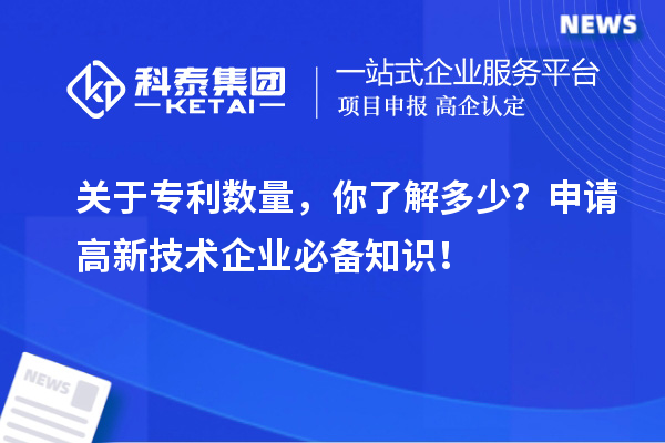 關(guān)于專利數(shù)量，你了解多少？申請高新技術(shù)企業(yè)必備知識！