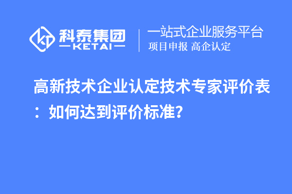 <a href=http://www.xinshancheng.cn target=_blank class=infotextkey>高新技術(shù)企業(yè)認定</a>技術(shù)專家評價表：如何達到評價標準？