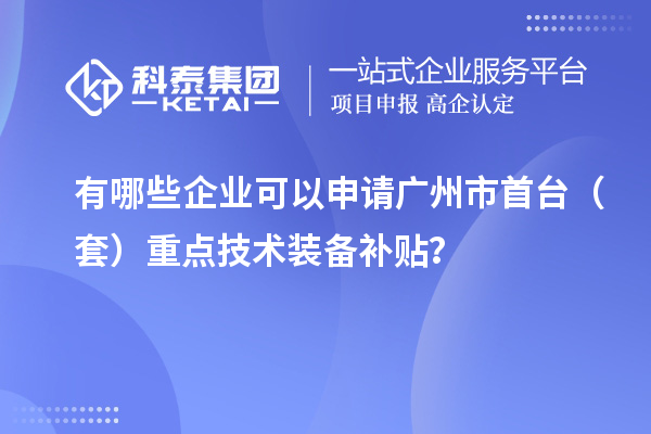 有哪些企業(yè)可以申請(qǐng)廣州市首臺(tái)（套）重點(diǎn)技術(shù)裝備補(bǔ)貼？