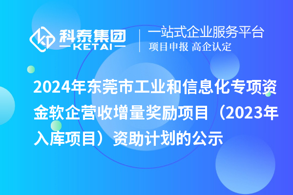 2024年東莞市工業(yè)和信息化專項(xiàng)資金軟企營收增量獎(jiǎng)勵(lì)項(xiàng)目（2023年入庫項(xiàng)目）資助計(jì)劃的公示
