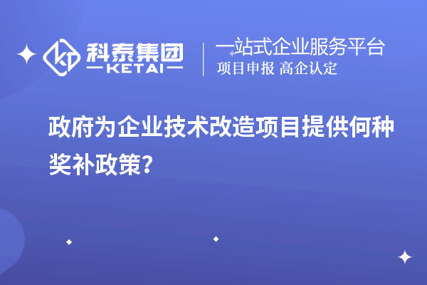 政府為企業(yè)技術(shù)改造項(xiàng)目提供何種獎(jiǎng)補(bǔ)政策？