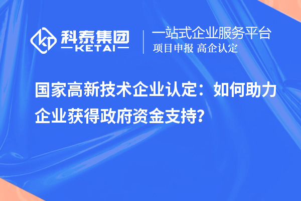國家高新技術(shù)企業(yè)認(rèn)定：如何助力企業(yè)獲得政府資金支持？