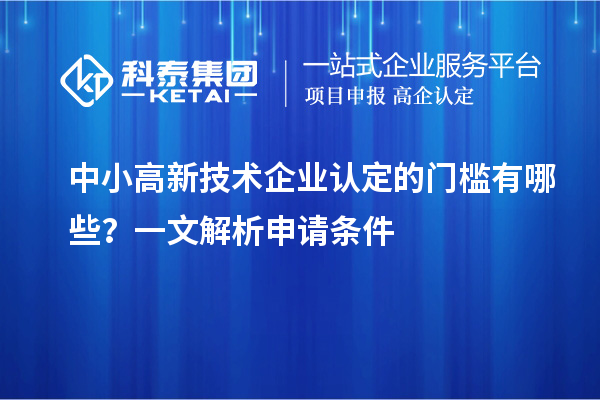 中小<a href=http://www.xinshancheng.cn target=_blank class=infotextkey>高新技術(shù)企業(yè)認(rèn)定</a>的門(mén)檻有哪些？一文解析申請(qǐng)條件