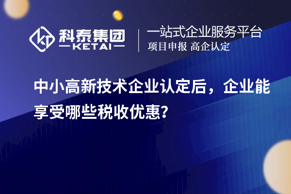 中小<a href=http://www.xinshancheng.cn target=_blank class=infotextkey>高新技術(shù)企業(yè)認(rèn)定</a>后，企業(yè)能享受哪些稅收優(yōu)惠？