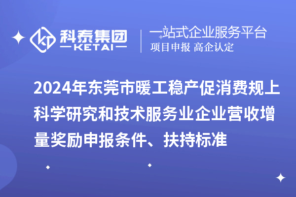 2024年東莞市暖工穩(wěn)產(chǎn)促消費(fèi)規(guī)上科學(xué)研究和技術(shù)服務(wù)業(yè)企業(yè)營收增量獎(jiǎng)勵(lì)申報(bào)條件、扶持標(biāo)準(zhǔn)