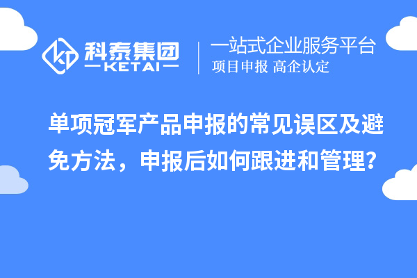 單項(xiàng)冠軍產(chǎn)品申報(bào)的常見(jiàn)誤區(qū)及避免方法，申報(bào)后如何跟進(jìn)和管理？