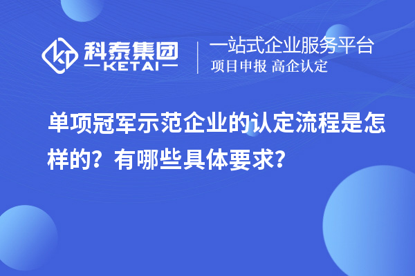 單項(xiàng)冠軍示范企業(yè)的認(rèn)定流程是怎樣的？有哪些具體要求？