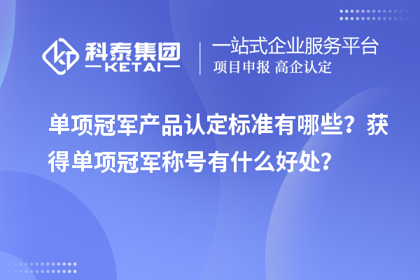 單項(xiàng)冠軍產(chǎn)品認(rèn)定標(biāo)準(zhǔn)有哪些？獲得單項(xiàng)冠軍稱(chēng)號(hào)有什么好處？