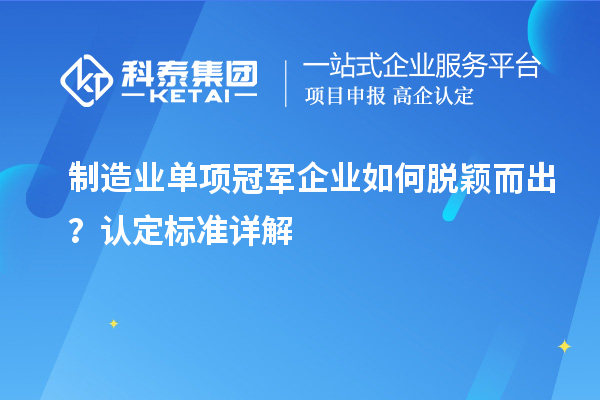 制造業(yè)單項(xiàng)冠軍企業(yè)如何脫穎而出？認(rèn)定標(biāo)準(zhǔn)詳解