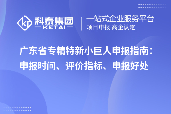 廣東省<a href=http://www.xinshancheng.cn/fuwu/zhuanjingtexin.html target=_blank class=infotextkey>專(zhuān)精特新小巨人申報(bào)</a>指南：申報(bào)時(shí)間、評(píng)價(jià)指標(biāo)、申報(bào)好處