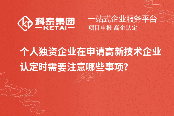 個(gè)人獨(dú)資企業(yè)在申請(qǐng)<a href=http://www.xinshancheng.cn target=_blank class=infotextkey>高新技術(shù)企業(yè)認(rèn)定</a>時(shí)需要注意哪些事項(xiàng)？