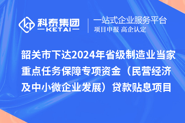 韶關(guān)市下達(dá)2024年省級(jí)制造業(yè)當(dāng)家重點(diǎn)任務(wù)保障專項(xiàng)資金（民營(yíng)經(jīng)濟(jì)及中小微企業(yè)發(fā)展）貸款貼息項(xiàng)目資金