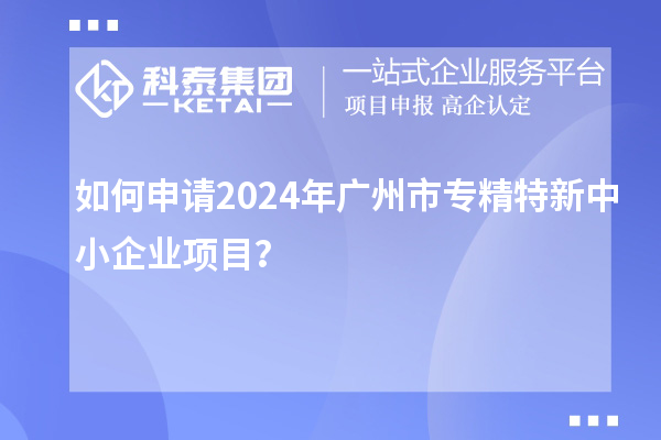 如何申請(qǐng)2024年廣州市<a href=http://www.xinshancheng.cn/fuwu/zhuanjingtexin.html target=_blank class=infotextkey>專精特新中小企業(yè)</a>項(xiàng)目？