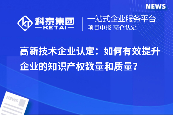 <a href=http://www.xinshancheng.cn target=_blank class=infotextkey>高新技術(shù)企業(yè)認(rèn)定</a>：如何有效提升企業(yè)的知識(shí)產(chǎn)權(quán)數(shù)量和質(zhì)量？