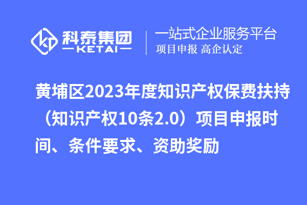 黃埔區(qū)2023年度知識(shí)產(chǎn)權(quán)保費(fèi)扶持（知識(shí)產(chǎn)權(quán)10條2.0）<a href=http://www.xinshancheng.cn/shenbao.html target=_blank class=infotextkey>項(xiàng)目申報(bào)</a>時(shí)間、條件要求、資助獎(jiǎng)勵(lì)