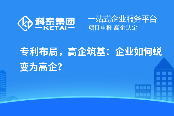 專利布局，高企筑基：企業(yè)如何蛻變?yōu)楦咂螅? style=