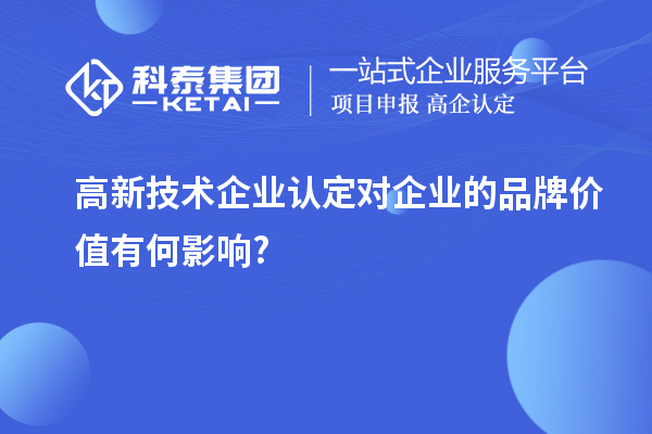 高新技術企業(yè)認定對企業(yè)的品牌價值有何影響?