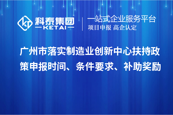 廣州市落實(shí)制造業(yè)創(chuàng)新中心扶持政策申報(bào)時(shí)間、條件要求、補(bǔ)助獎(jiǎng)勵(lì)