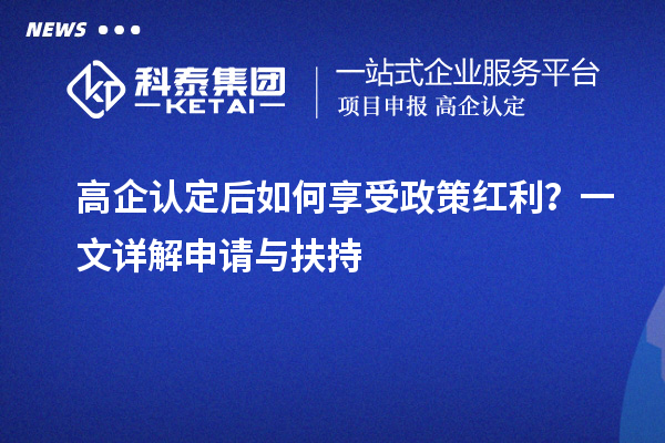 高企認定后如何享受政策紅利？一文詳解申請與扶持