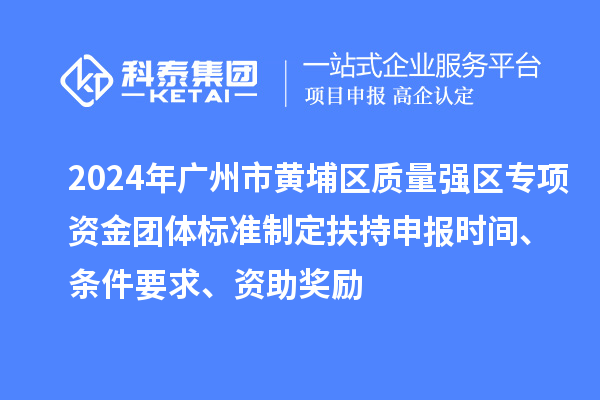 2024年廣州市黃埔區(qū)質(zhì)量強(qiáng)區(qū)專(zhuān)項(xiàng)資金團(tuán)體標(biāo)準(zhǔn)制定扶持申報(bào)時(shí)間、條件要求、資助獎(jiǎng)勵(lì)
