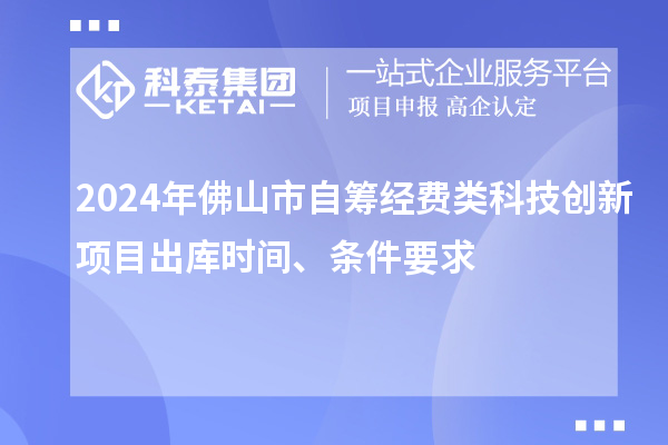 2024年佛山市自籌經(jīng)費(fèi)類科技創(chuàng)新項(xiàng)目出庫時(shí)間、條件要求
