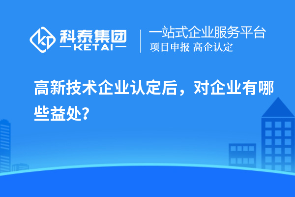<a href=http://www.xinshancheng.cn target=_blank class=infotextkey>高新技術企業(yè)認定</a>后，對企業(yè)有哪些益處？