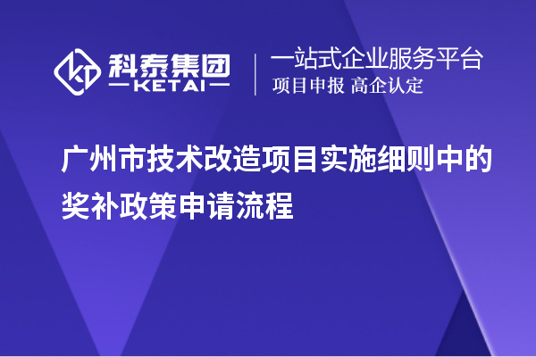 廣州市<a href=http://www.xinshancheng.cn/fuwu/jishugaizao.html target=_blank class=infotextkey>技術(shù)改造</a>項目實施細則中的獎補政策申請流程
