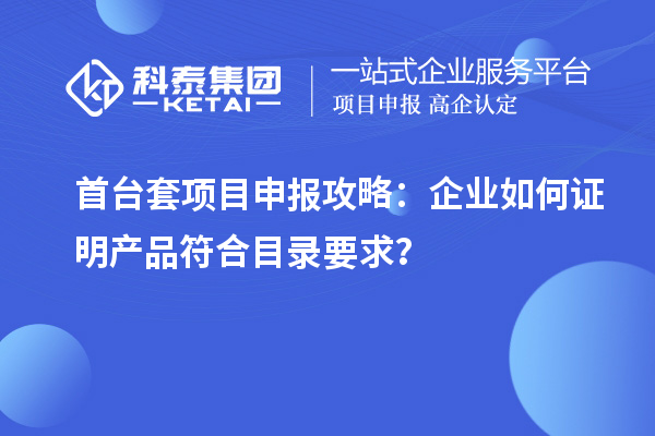 <a href=http://www.xinshancheng.cn/stt/ target=_blank class=infotextkey>首臺(tái)套</a><a href=http://www.xinshancheng.cn/shenbao.html target=_blank class=infotextkey>項(xiàng)目申報(bào)</a>攻略：企業(yè)如何證明產(chǎn)品符合目錄要求？
