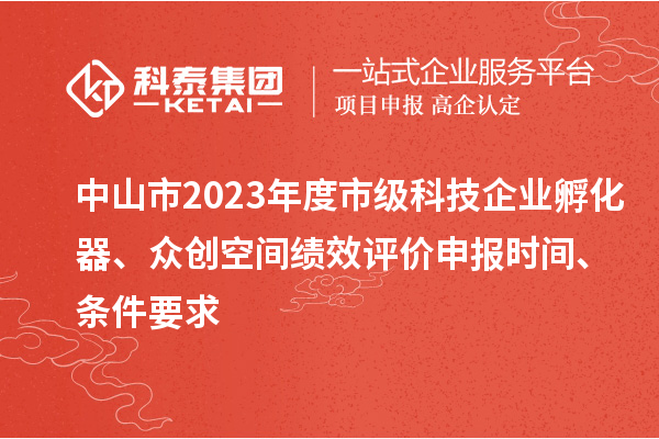 中山市2023年度市級(jí)科技企業(yè)孵化器、眾創(chuàng)空間績(jī)效評(píng)價(jià)申報(bào)時(shí)間、條件要求