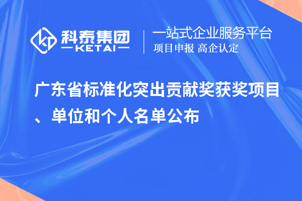 廣東省標(biāo)準(zhǔn)化突出貢獻(xiàn)獎(jiǎng)獲獎(jiǎng)項(xiàng)目、單位和個(gè)人名單公布