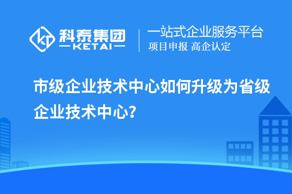 市企業(yè)技術中心升職記：如何成功晉級？