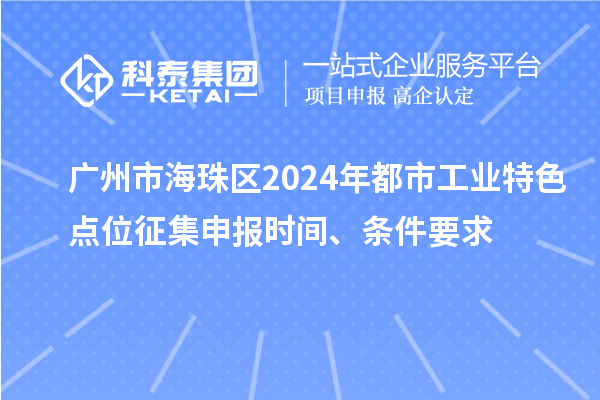 廣州市海珠區(qū)2024年都市工業(yè)特色點(diǎn)位征集申報(bào)時(shí)間、條件要求