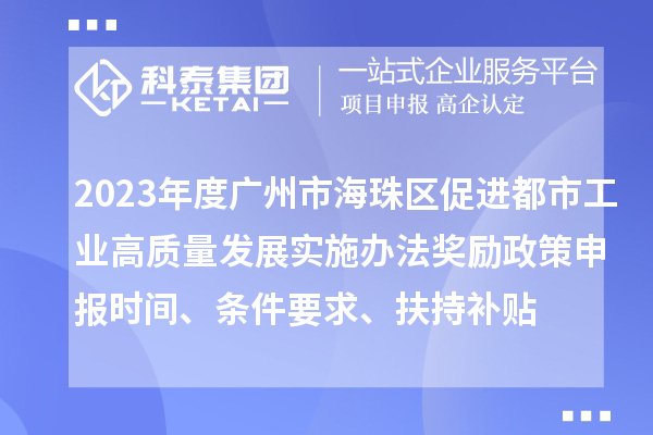 2023年度廣州市海珠區(qū)促進(jìn)都市工業(yè)高質(zhì)量發(fā)展實(shí)施辦法獎(jiǎng)勵(lì)政策申報(bào)時(shí)間、條件要求、扶持補(bǔ)貼