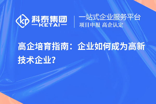 高企培育指南：企業(yè)如何成為高新技術企業(yè)？