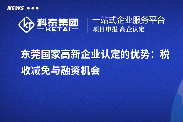 東莞國家<a href=http://www.xinshancheng.cn/gaoqi/ target=_blank class=infotextkey>高新企業(yè)認定</a>的優(yōu)勢：稅收減免與融資機會