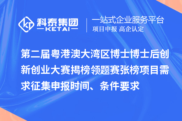 第二屆粵港澳大灣區(qū)博士博士后創(chuàng)新創(chuàng)業(yè)大賽揭榜領(lǐng)題賽張榜項目需求征集申報時間、條件要求