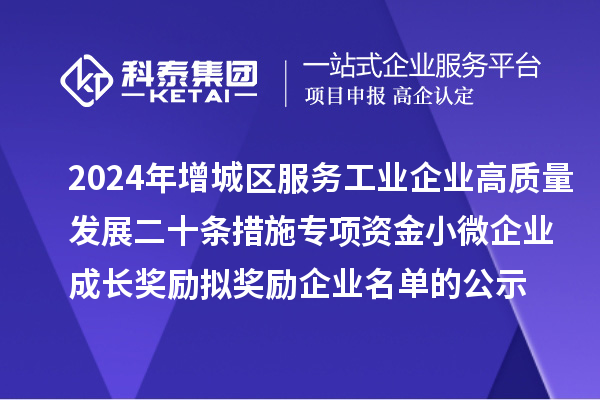2024年增城區(qū)服務(wù)工業(yè)企業(yè)高質(zhì)量發(fā)展二十條措施專項(xiàng)資金小微企業(yè)成長獎(jiǎng)勵(lì)擬獎(jiǎng)勵(lì)企業(yè)名單的公示