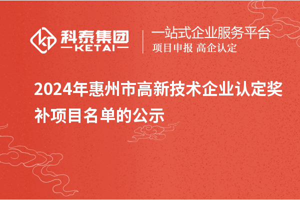 2024年惠州市<a href=http://www.xinshancheng.cn target=_blank class=infotextkey>高新技術企業(yè)認定</a>獎補項目名單的公示