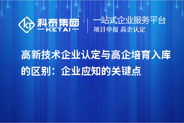 <a href=http://www.xinshancheng.cn target=_blank class=infotextkey>高新技術企業(yè)認定</a>與高企培育入庫的區(qū)別：企業(yè)應知的關鍵點