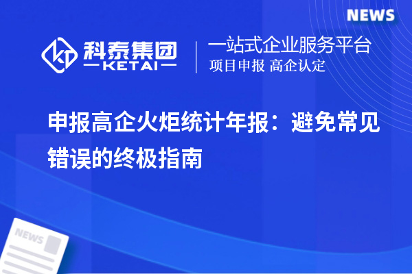 申報(bào)高企火炬統(tǒng)計(jì)年報(bào)：避免常見錯(cuò)誤的終極指南