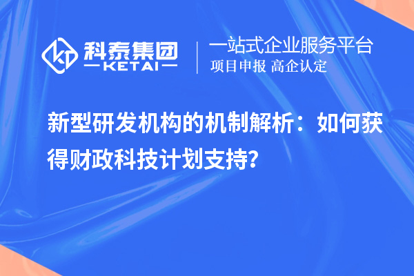 新型研發(fā)機構的機制解析：如何獲得財政科技計劃支持？