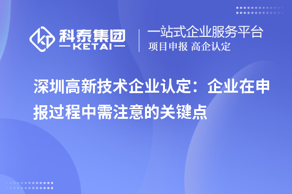 深圳<a href=http://www.xinshancheng.cn target=_blank class=infotextkey>高新技術(shù)企業(yè)認(rèn)定</a>：企業(yè)在申報(bào)過(guò)程中需注意的關(guān)鍵點(diǎn)