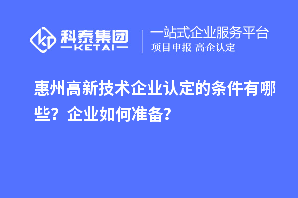 惠州<a href=http://www.xinshancheng.cn target=_blank class=infotextkey>高新技術(shù)企業(yè)認(rèn)定</a>的條件有哪些？企業(yè)如何準(zhǔn)備？