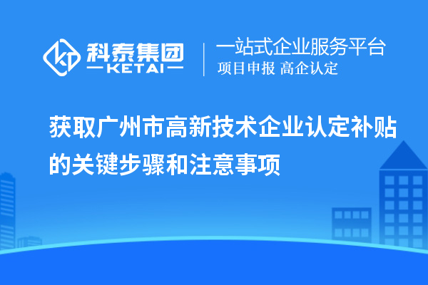 獲取廣州市<a href=http://www.xinshancheng.cn target=_blank class=infotextkey>高新技術(shù)企業(yè)認(rèn)定</a>補貼的關(guān)鍵步驟和注意事項