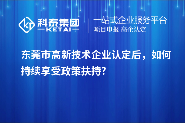 東莞市<a href=http://www.xinshancheng.cn target=_blank class=infotextkey>高新技術(shù)企業(yè)認(rèn)定</a>后，如何持續(xù)享受政策扶持?