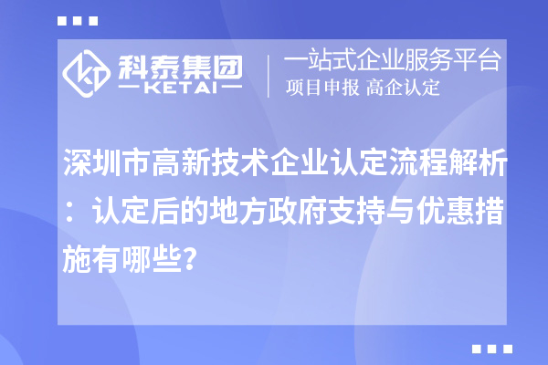 深圳市高新技術(shù)企業(yè)認(rèn)定流程解析：認(rèn)定后的地方政府支持與優(yōu)惠措施有哪些？